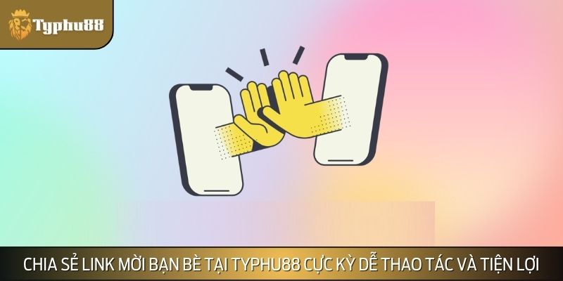 Chia sẻ link mời bạn bè tại TYPHU88 cực kỳ dễ thao tác và tiện lợi