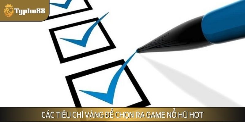 Các tiêu chí vàng để chọn ra game nổ hũ hot