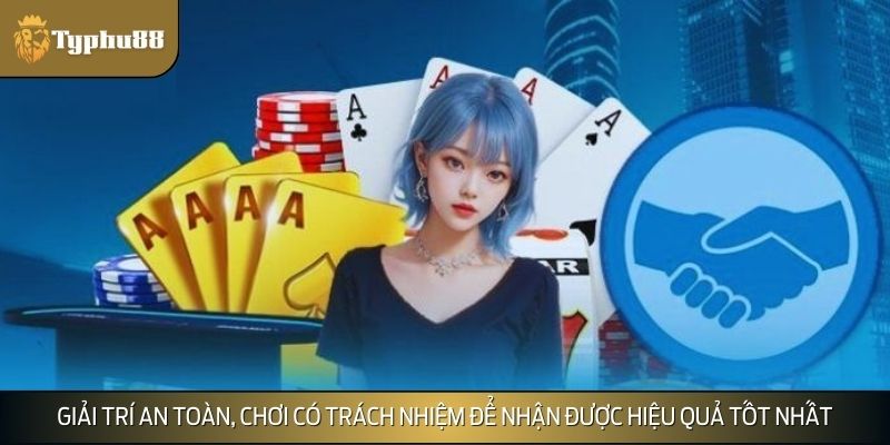 Giải trí an toàn, chơi có trách nhiệm để nhận được hiệu quả tốt nhất
