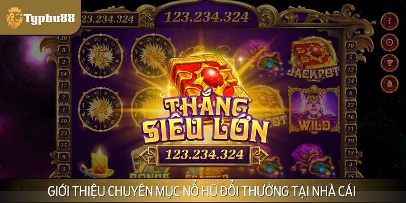Giới thiệu tổng quan về chuyên mục nổ hũ đổi thưởng đình đám