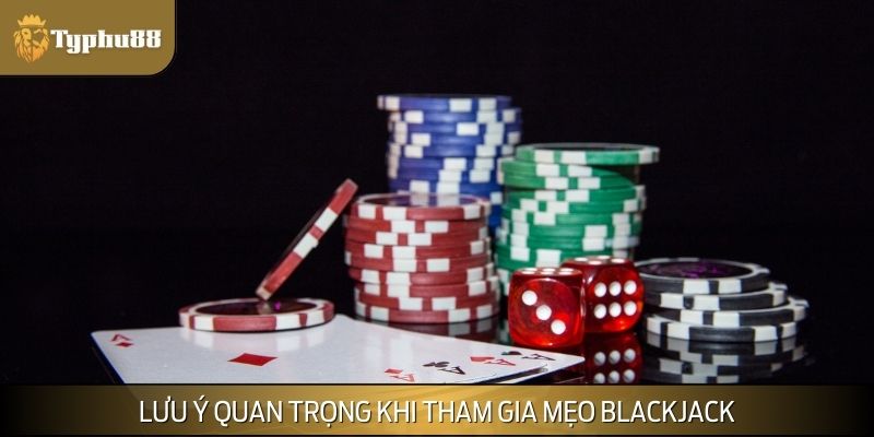 Lưu ý quan trọng khi tham gia cùng mẹo chơi Blackjack