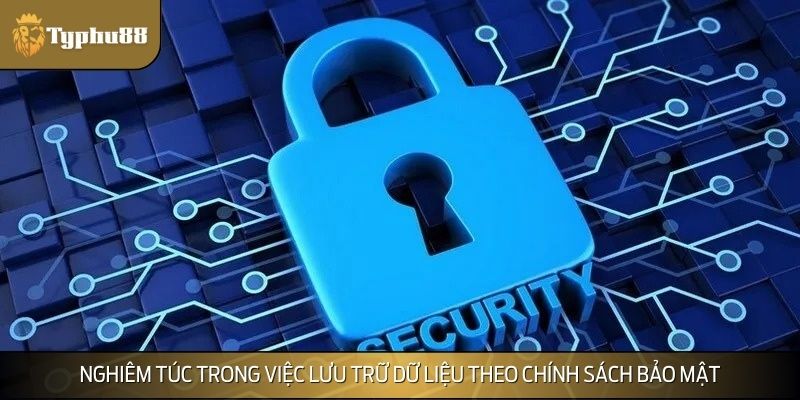 Nghiêm túc trong việc lưu trữ dữ liệu theo chính sách bảo mật