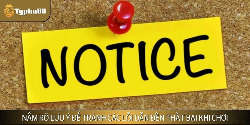 Nắm rõ lưu ý để tránh các lỗi dẫn đến thất bại khi chơi