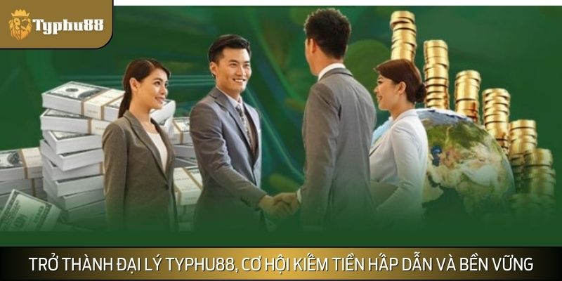 Trở thành đại lý TYPHU88, cơ hội kiếm tiền hấp dẫn và bền vững