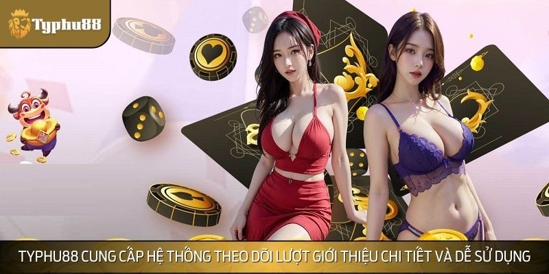 TYPHU88 cung cấp hệ thống theo dõi lượt giới thiệu chi tiết và dễ sử dụng