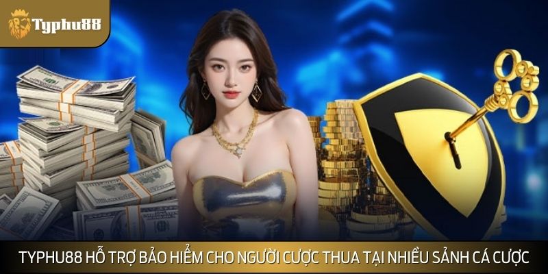 TYPHU88 hỗ trợ bảo hiểm cho người cược thua tại nhiều sảnh cá cược khác nhau