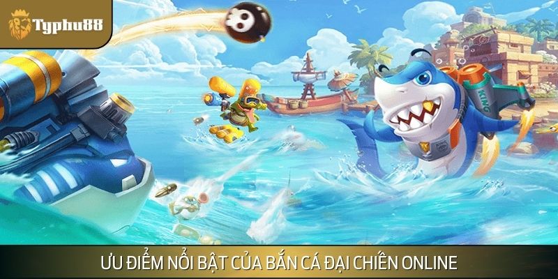 Ưu điểm nổi bật của bắn cá Đại Chiến online