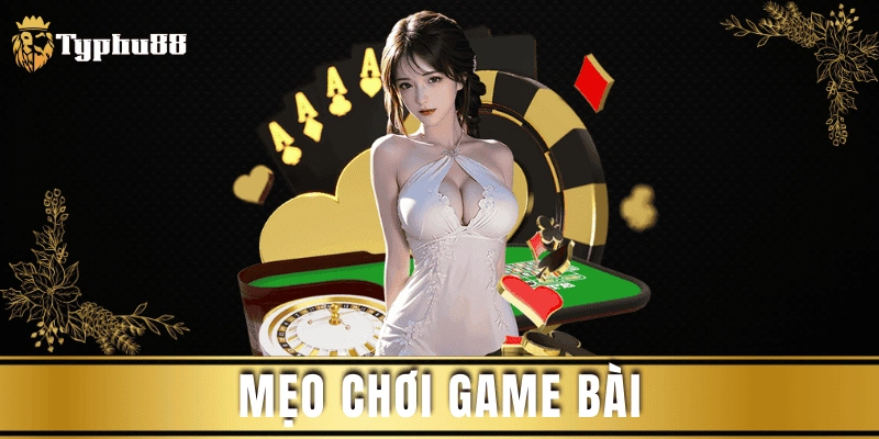 Mẹo chơi game bài – Bí quyết nâng cao tỷ lệ thắng Typhu88