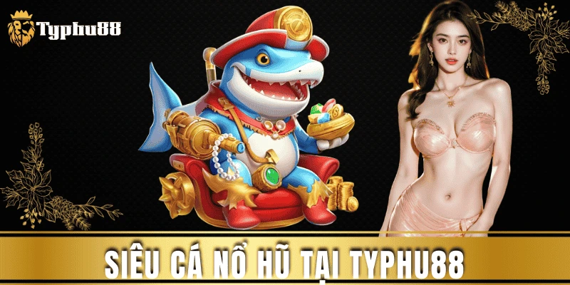 Siêu Cá Nổ Hũ tại Typhu88 - Bí quyết săn Jackpot hiệu quả