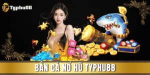 Bắn Cá Nổ Hũ Typhu88 – Vui Chơi Cực Đã, Nhận Thưởng Liền Tay