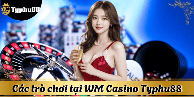 Các game ưa chuộng tại sảnh chơi WM Casino Typhu88