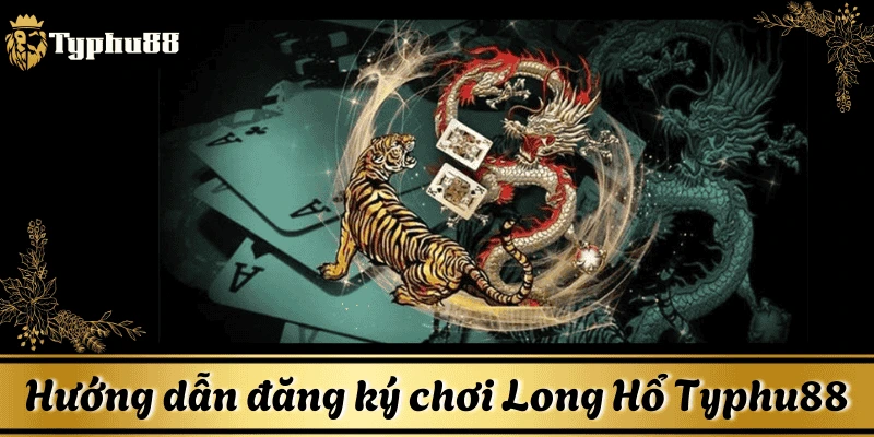 Hướng dẫn đăng ký chơi Long Hổ Typhu88 cực chi tiết