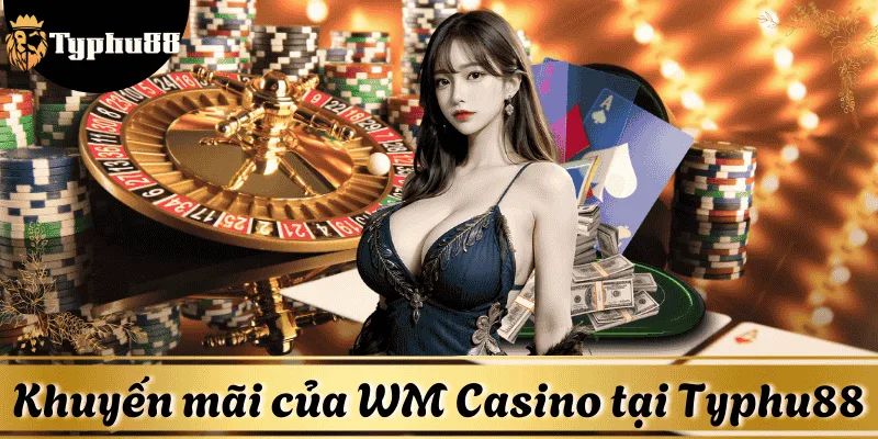 Khuyến mãi hấp dẫn cho người chơi WM Casino tại Typhu88