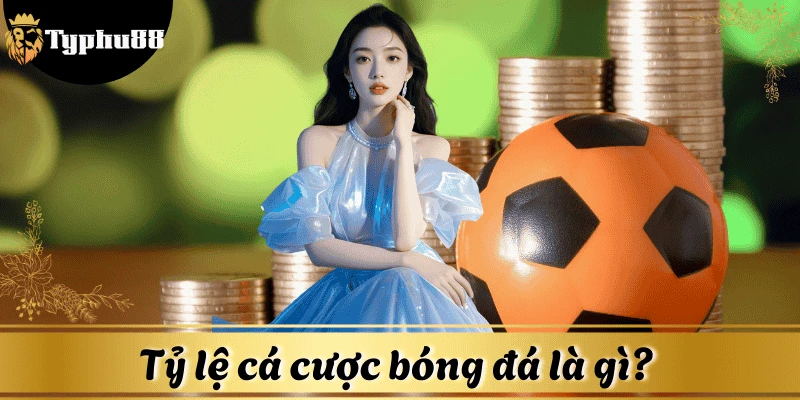 Giải thích tổng quan Tỷ lệ cá cược bóng đá là gì? 