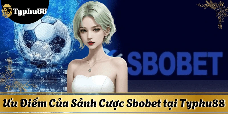 Ưu điểm của sảnh cược Sbobet tại nhà cái Typhu88